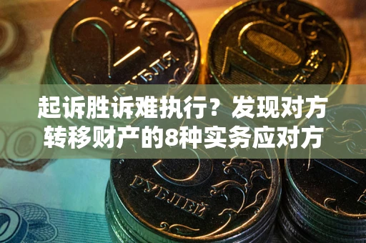 武汉起诉胜诉难执行？发现对方转移财产的8种实务应对方案