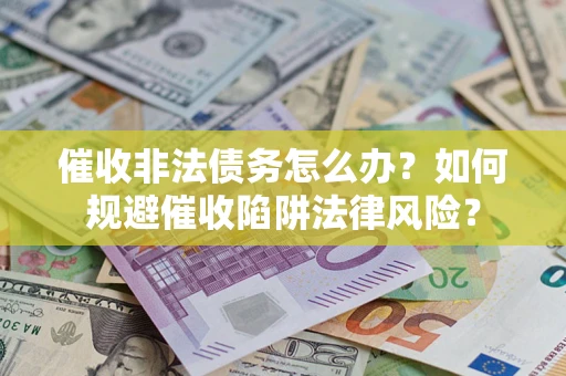 武汉催收非法债务怎么办？如何规避催收陷阱法律风险？