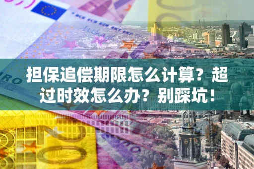 武汉担保追偿期限怎么计算？超过时效怎么办？别踩坑！