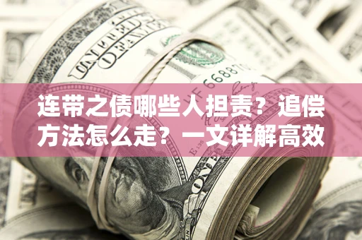 武汉连带之债哪些人担责？追偿方法怎么走？一文详解高效维权流程