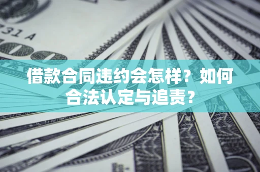 武汉借款合同违约会怎样？如何合法认定与追责？