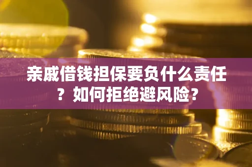 武汉亲戚借钱担保要负什么责任？如何拒绝避风险？