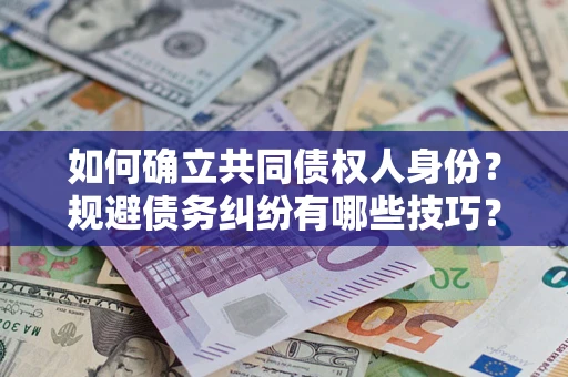 武汉如何确立共同债权人身份？规避债务纠纷有哪些技巧？