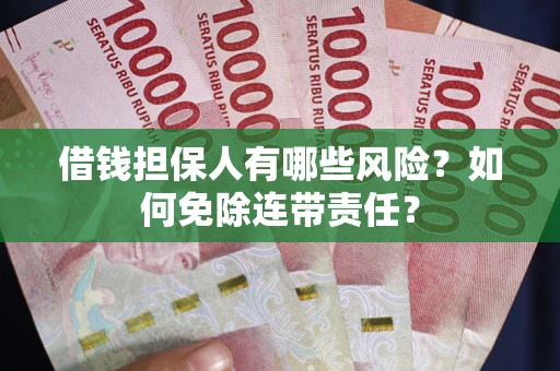 武汉借钱担保人有哪些风险？如何免除连带责任？