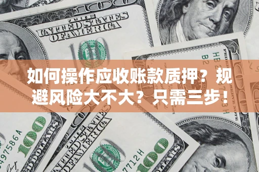 武汉如何操作应收账款质押？规避风险大不大？只需三步！