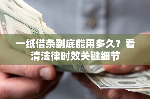 武汉一纸借条到底能用多久？看清法律时效关键细节