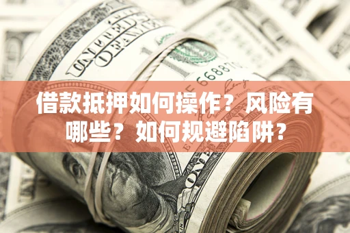 武汉借款抵押如何操作？风险有哪些？如何规避陷阱？