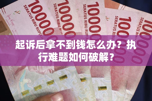 武汉起诉后拿不到钱怎么办?执行难题如何破解? 武汉起诉后拿不到钱怎么办?执行难题如何破解?
