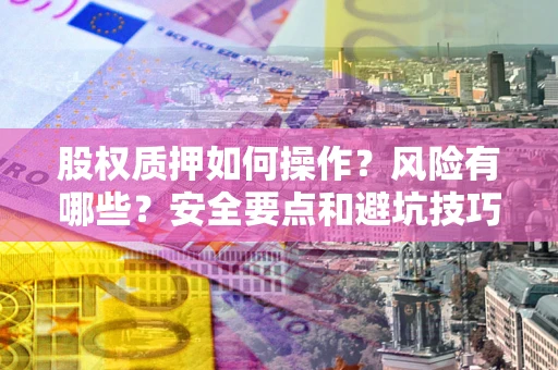 武汉股权质押如何操作？风险有哪些？安全要点和避坑技巧？