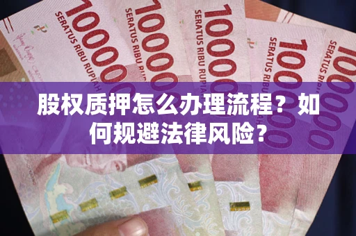 武汉股权质押怎么办理流程？如何规避法律风险？