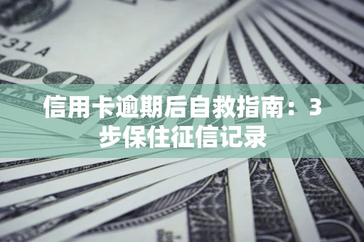 武汉信用卡逾期后自救指南：3步保住征信记录