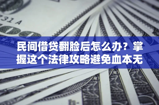 武汉民间借贷翻脸后怎么办？掌握这个法律攻略避免血本无归
