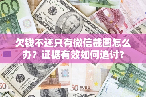 武汉欠钱不还只有微信截图怎么办？证据有效如何追讨？