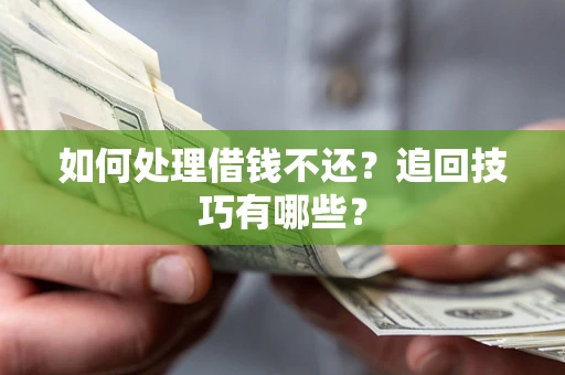 武汉如何处理借钱不还？追回技巧有哪些？
