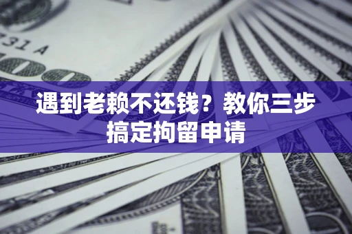 武汉遇到老赖不还钱？教你三步搞定拘留申请