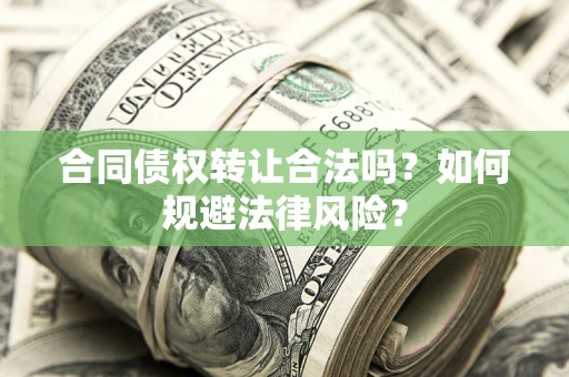 武汉合同债权转让合法吗？如何规避法律风险？