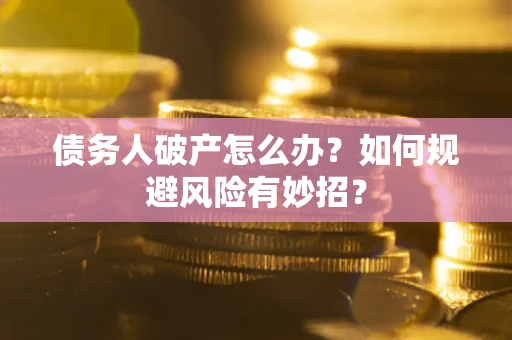 武汉债务人破产怎么办？如何规避风险有妙招？