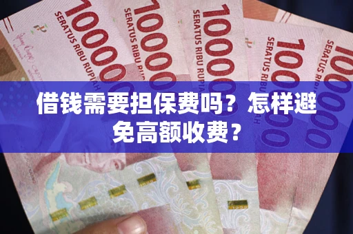 武汉借钱需要担保费吗？怎样避免高额收费？