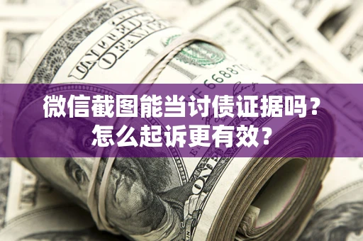 武汉微信截图能当讨债证据吗？怎么起诉更有效？