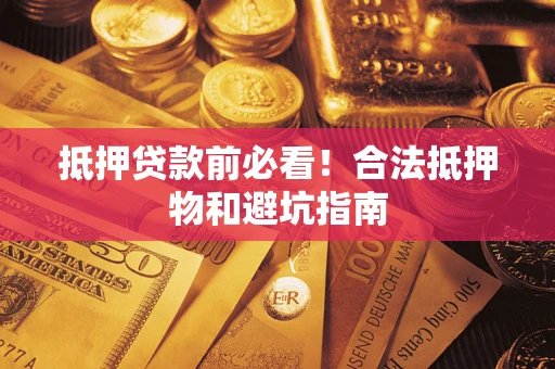 武汉抵押贷款前必看！合法抵押物和避坑指南
