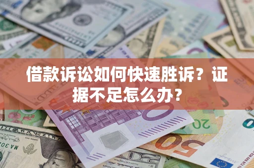 武汉借款诉讼如何快速胜诉？证据不足怎么办？