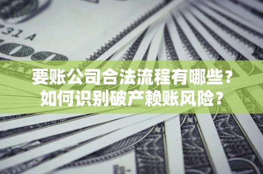 武汉要账公司合法流程有哪些？如何识别破产赖账风险？