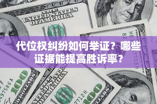 武汉代位权纠纷如何举证？哪些证据能提高胜诉率？