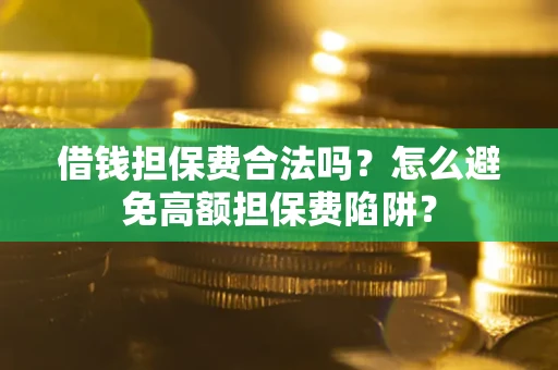 武汉借钱担保费合法吗？怎么避免高额担保费陷阱？