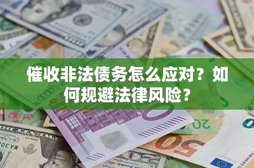 武汉催收非法债务怎么应对？如何规避法律风险？
