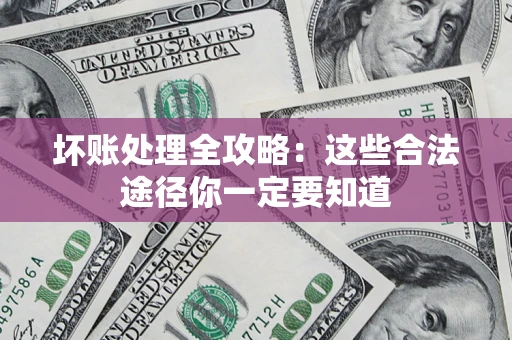 武汉坏账处理全攻略：这些合法途径你一定要知道
