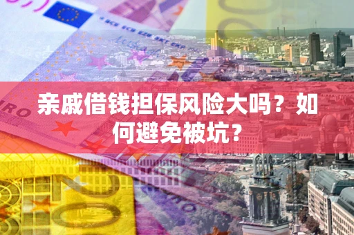 武汉亲戚借钱担保风险大吗？如何避免被坑？