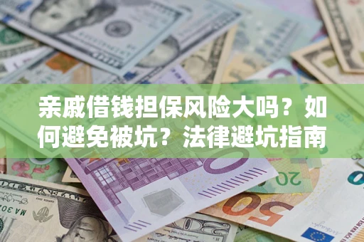 武汉亲戚借钱担保风险大吗？如何避免被坑？法律避坑指南