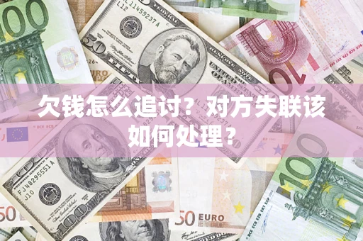 武汉欠钱怎么追讨？对方失联该如何处理？