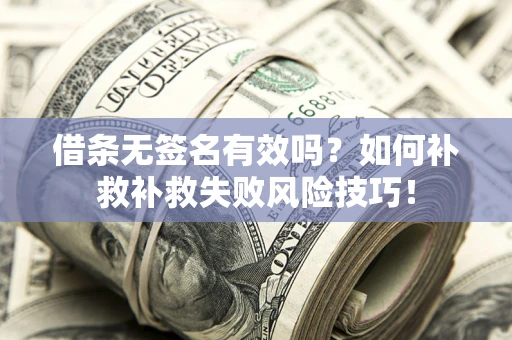 武汉借条无签名有效吗？如何补救补救失败风险技巧！