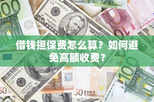 武汉借钱担保费怎么算？如何避免高额收费？