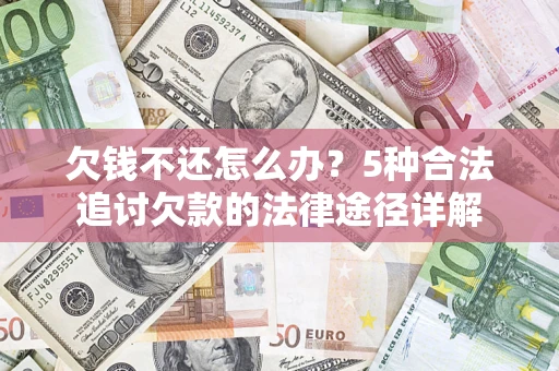 武汉欠钱不还怎么办？5种合法追讨欠款的法律途径详解