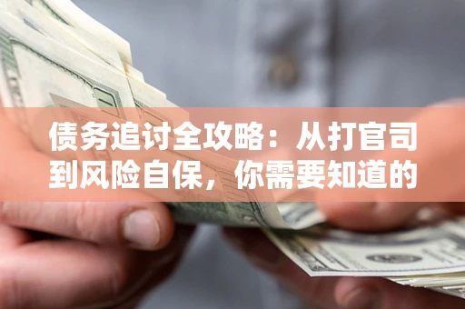 武汉债务追讨全攻略：从打官司到风险自保，你需要知道的法律智慧