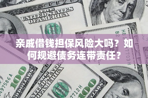 武汉亲戚借钱担保风险大吗？如何规避债务连带责任？