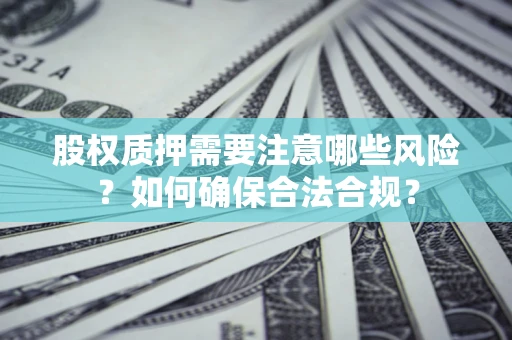 武汉股权质押需要注意哪些风险？如何确保合法合规？