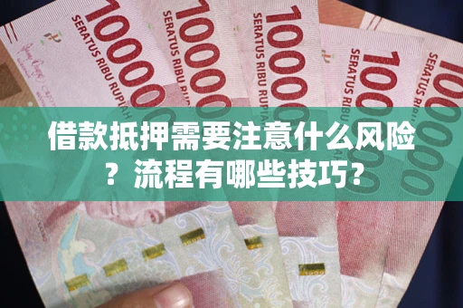 武汉借款抵押需要注意什么风险？流程有哪些技巧？