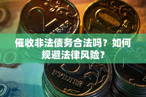 武汉催收非法债务合法吗？如何规避法律风险？
