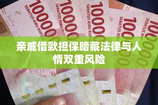 武汉亲戚借款担保暗藏法律与人情双重风险