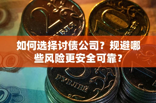 武汉如何选择讨债公司？规避哪些风险更安全可靠？
