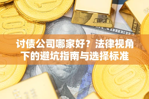 武汉讨债公司哪家好？法律视角下的避坑指南与选择标准