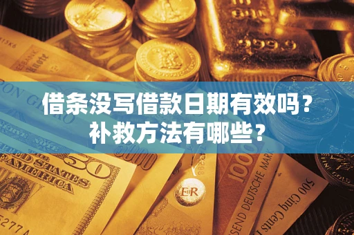 武汉借条没写借款日期有效吗？补救方法有哪些？
