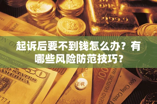 武汉起诉后要不到钱怎么办？有哪些风险防范技巧？