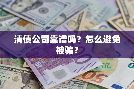 武汉清债公司靠谱吗？怎么避免被骗？