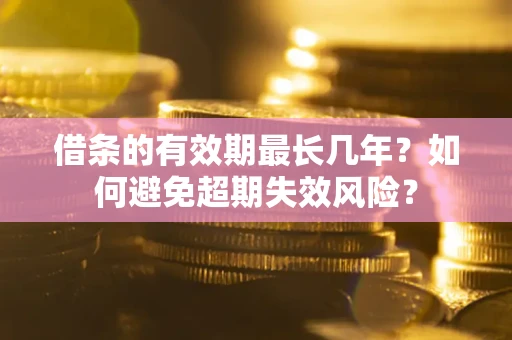 武汉借条的有效期最长几年？如何避免超期失效风险？
