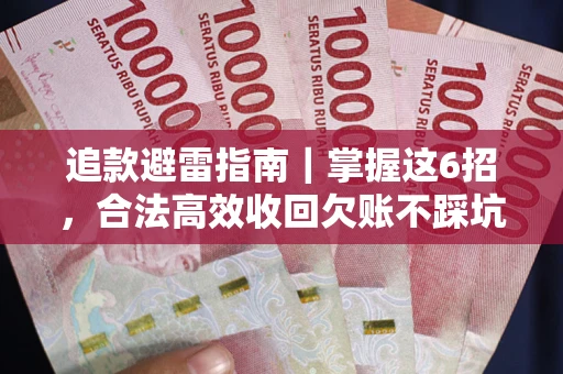 武汉追款避雷指南｜掌握这6招，合法高效收回欠账不踩坑