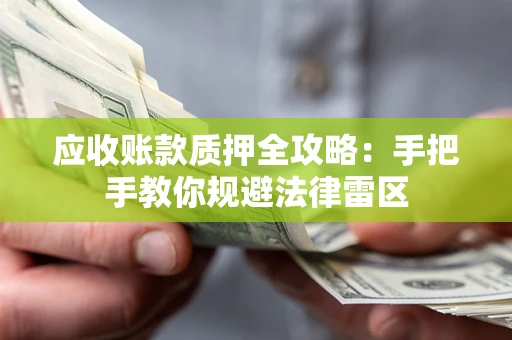 武汉应收账款质押全攻略：手把手教你规避法律雷区